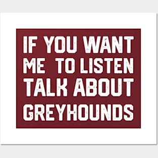 FUNNY IF YOU WANT ME TO LISTEN TALK ABOUT greyhounds Posters and Art